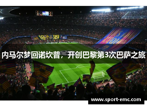 内马尔梦回诺坎普，开创巴黎第3次巴萨之旅
