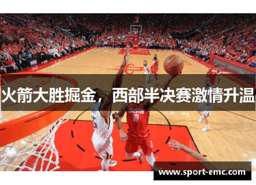 火箭大胜掘金，西部半决赛激情升温