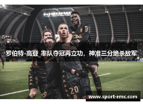 罗伯特-高登_率队夺冠再立功，神准三分绝杀敌军