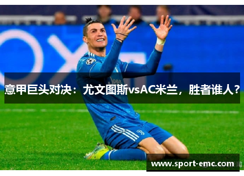 意甲巨头对决：尤文图斯vsAC米兰，胜者谁人？