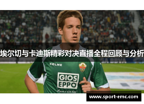 埃尔切与卡迪斯精彩对决直播全程回顾与分析