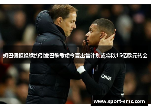 姆巴佩拒绝续约引发巴黎考虑今夏出售计划或将以15亿欧元转会