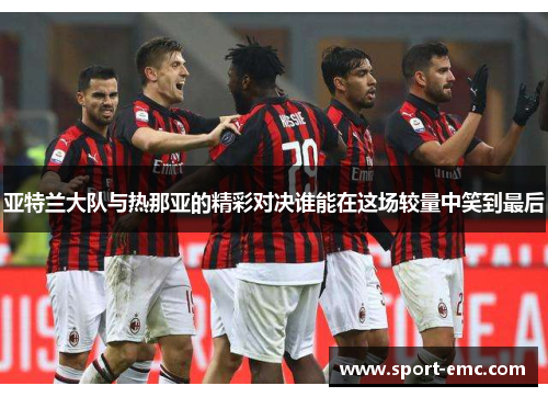 亚特兰大队与热那亚的精彩对决谁能在这场较量中笑到最后