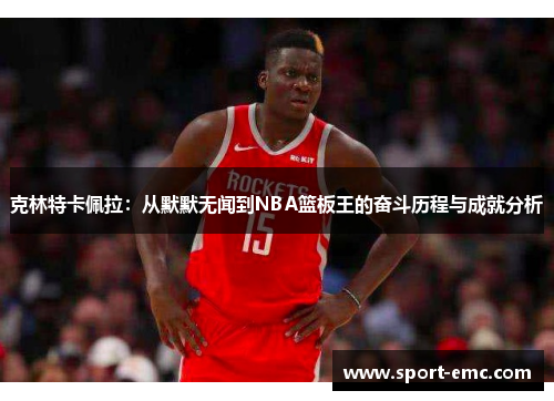 克林特卡佩拉：从默默无闻到NBA篮板王的奋斗历程与成就分析