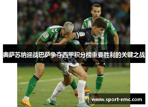 奥萨苏纳迎战巴萨争夺西甲积分榜重要胜利的关键之战