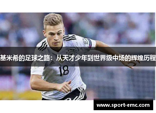 基米希的足球之路：从天才少年到世界级中场的辉煌历程