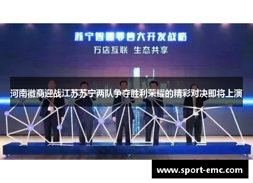 河南徽商迎战江苏苏宁两队争夺胜利荣耀的精彩对决即将上演