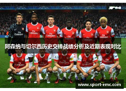 阿森纳与切尔西历史交锋战绩分析及近期表现对比
