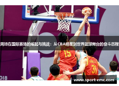 周琦在国际赛场的崛起与挑战：从CBA明星到世界篮球舞台的奋斗历程